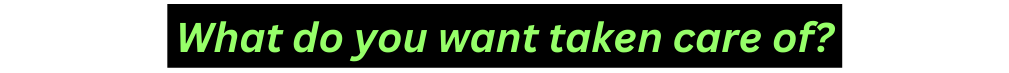 What do you want taken care of